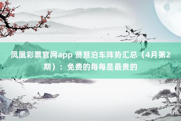 凤凰彩票官网app 贤慧泊车阵势汇总（4月第2期）：免费的每每是最贵的