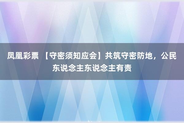 凤凰彩票 【守密须知应会】共筑守密防地，公民东说念主东说念主有责