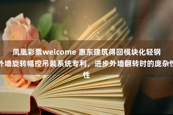 凤凰彩票welcome 惠东建筑得回模块化轻钢外墙旋转幅控吊装系统专利，进步外墙翻转时的庞杂性