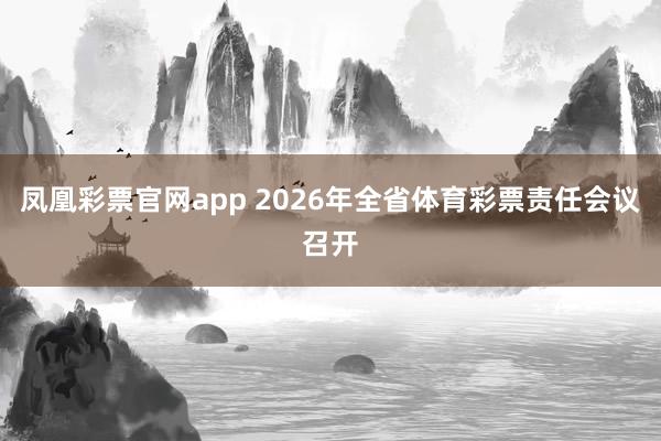 凤凰彩票官网app 2026年全省体育彩票责任会议召开