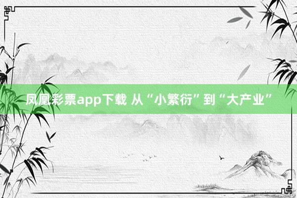 凤凰彩票app下载 从“小繁衍”到“大产业”