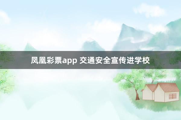 凤凰彩票app 交通安全宣传进学校