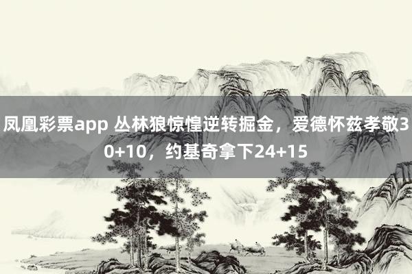 凤凰彩票app 丛林狼惊惶逆转掘金，爱德怀兹孝敬30+10，约基奇拿下24+15