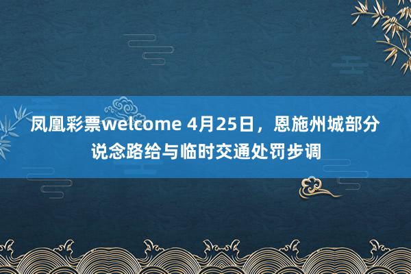 凤凰彩票welcome 4月25日，恩施州城部分说念路给与临时交通处罚步调