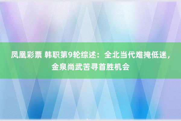 凤凰彩票 韩职第9轮综述：全北当代难掩低迷，金泉尚武苦寻首胜机会