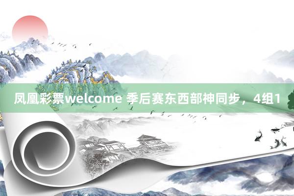 凤凰彩票welcome 季后赛东西部神同步，4组1