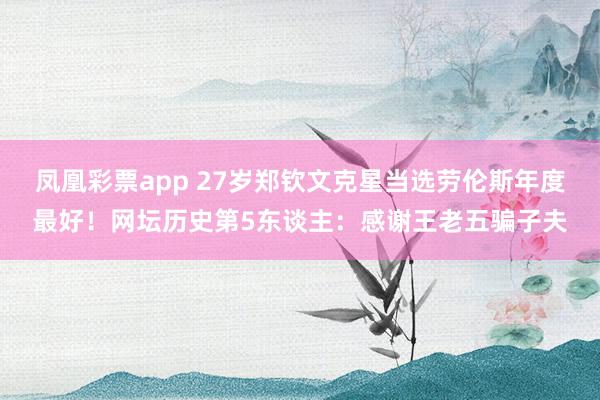 凤凰彩票app 27岁郑钦文克星当选劳伦斯年度最好！网坛历史第5东谈主：感谢王老五骗子夫