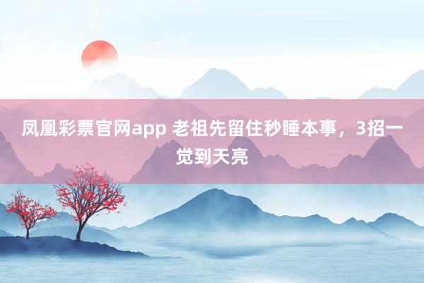 凤凰彩票官网app 老祖先留住秒睡本事，3招一觉到天亮