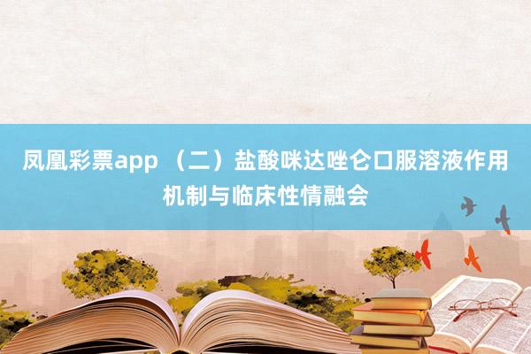 凤凰彩票app （二）盐酸咪达唑仑口服溶液作用机制与临床性情融会
