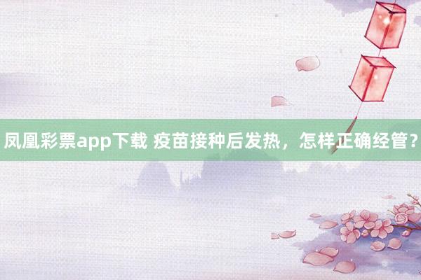 凤凰彩票app下载 疫苗接种后发热，怎样正确经管？