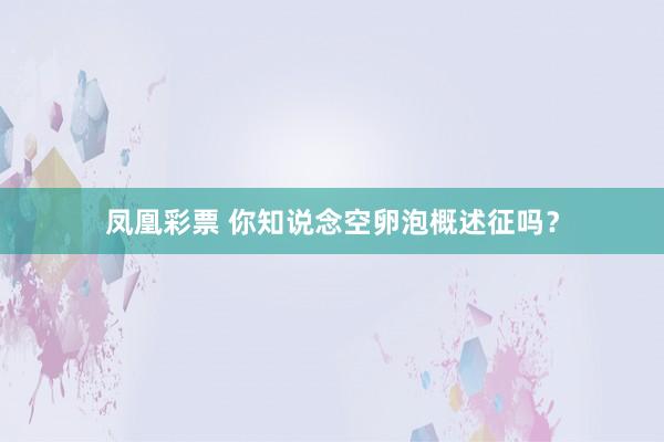 凤凰彩票 你知说念空卵泡概述征吗？