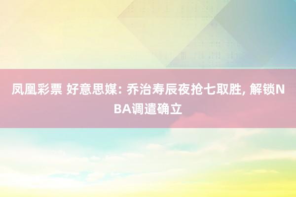凤凰彩票 好意思媒: 乔治寿辰夜抢七取胜， 解锁NBA调遣确立