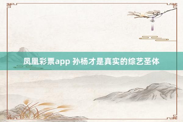 凤凰彩票app 孙杨才是真实的综艺圣体