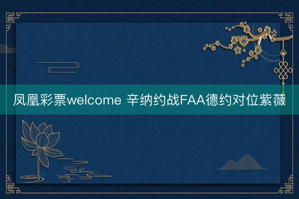 凤凰彩票welcome 辛纳约战FAA德约对位紫薇