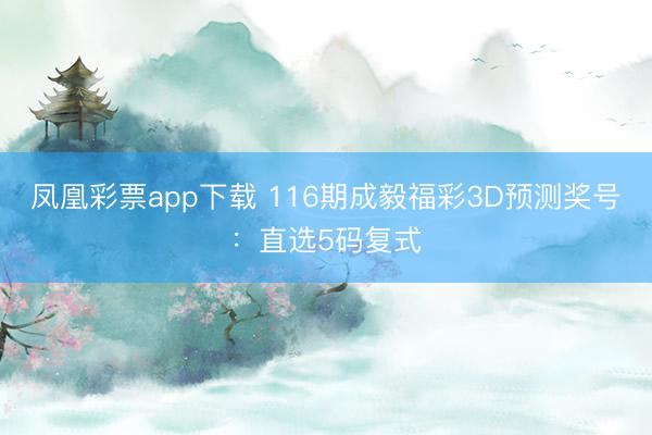 凤凰彩票app下载 116期成毅福彩3D预测奖号：直选5码复式