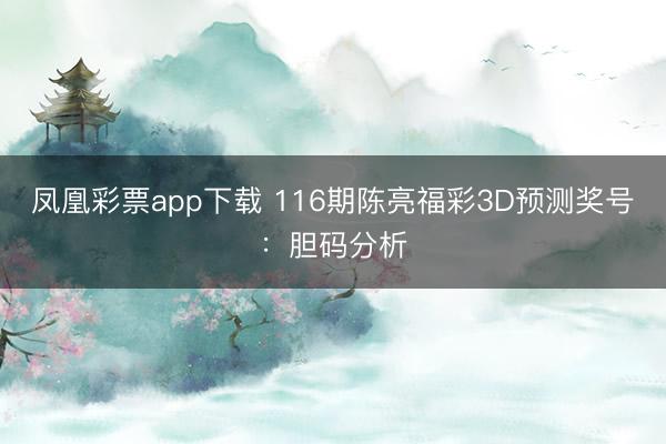 凤凰彩票app下载 116期陈亮福彩3D预测奖号：胆码分析