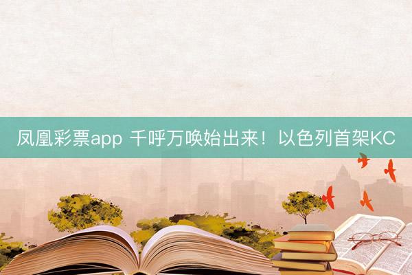 凤凰彩票app 千呼万唤始出来！以色列首架KC