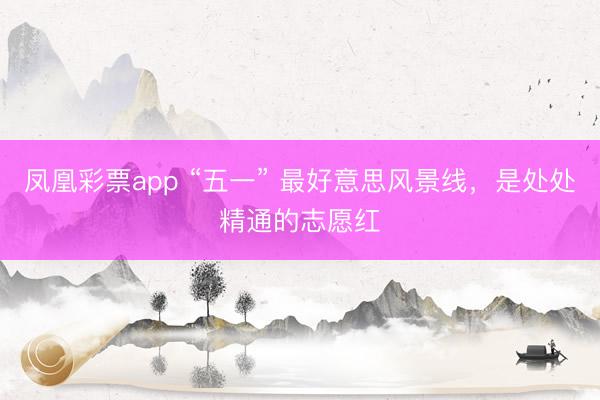 凤凰彩票app “五一” 最好意思风景线，是处处精通的志愿红