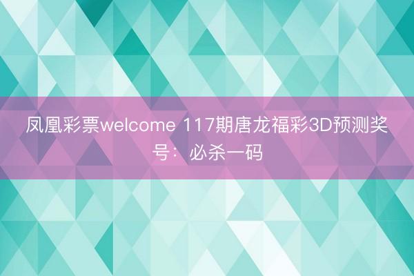凤凰彩票welcome 117期唐龙福彩3D预测奖号：必杀一码