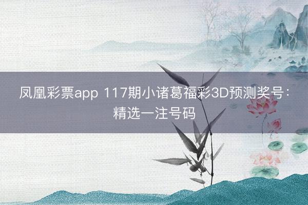 凤凰彩票app 117期小诸葛福彩3D预测奖号：精选一注号码