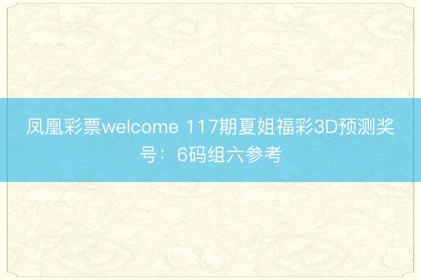 凤凰彩票welcome 117期夏姐福彩3D预测奖号：6码组六参考