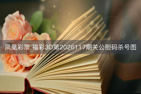 凤凰彩票 福彩3D第2026117期关公胆码杀号图