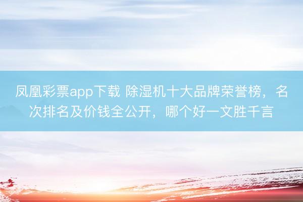 凤凰彩票app下载 除湿机十大品牌荣誉榜，名次排名及价钱全公开，哪个好一文胜千言
