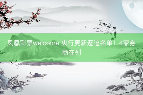 凤凰彩票welcome 央行更新蹙迫名单！4家券商在列